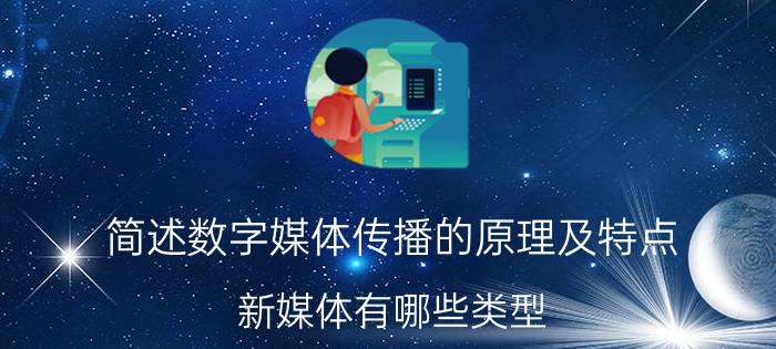 简述数字媒体传播的原理及特点 新媒体有哪些类型？传播方面有什么特征？